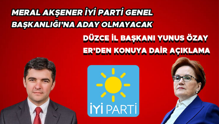 İYİ Parti Düzce Başkanı Akşener’in aday olmamasını değerlendirdi